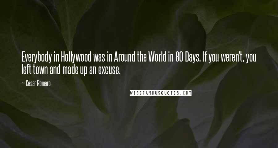 Cesar Romero Quotes: Everybody in Hollywood was in Around the World in 80 Days. If you weren't, you left town and made up an excuse.