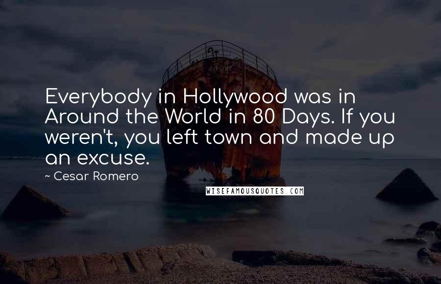 Cesar Romero Quotes: Everybody in Hollywood was in Around the World in 80 Days. If you weren't, you left town and made up an excuse.