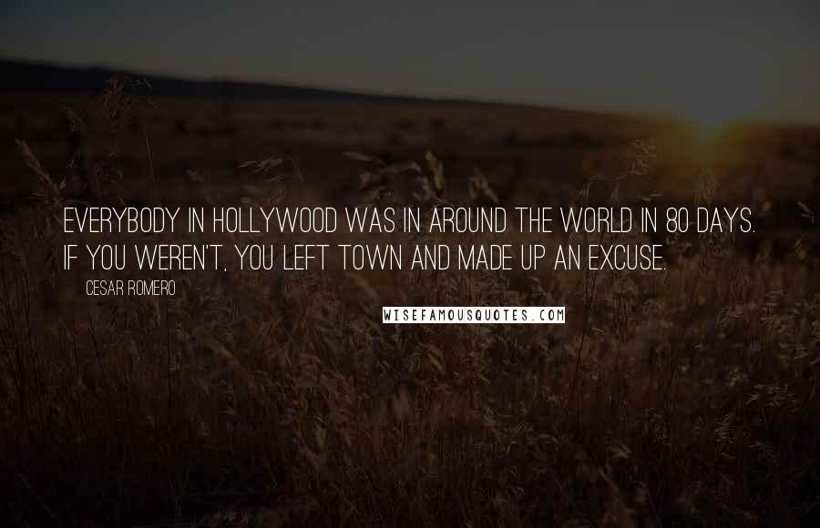 Cesar Romero Quotes: Everybody in Hollywood was in Around the World in 80 Days. If you weren't, you left town and made up an excuse.