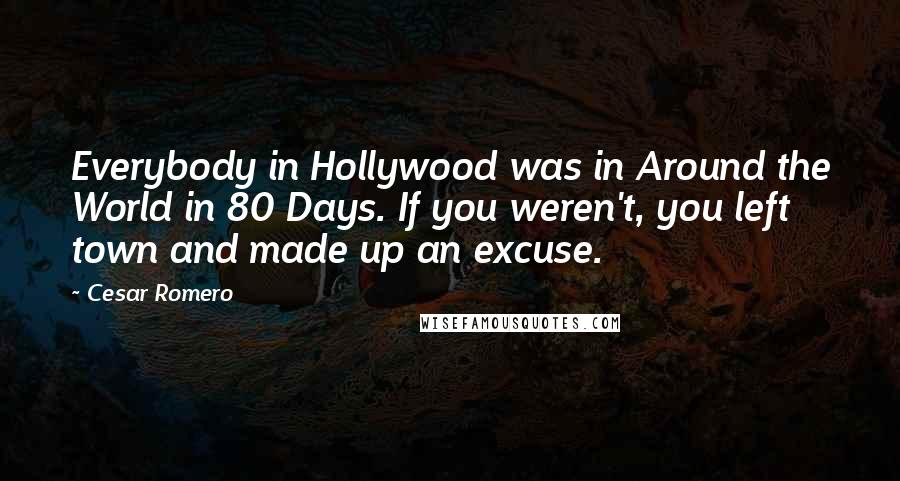 Cesar Romero Quotes: Everybody in Hollywood was in Around the World in 80 Days. If you weren't, you left town and made up an excuse.