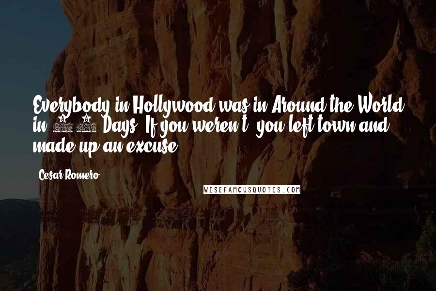 Cesar Romero Quotes: Everybody in Hollywood was in Around the World in 80 Days. If you weren't, you left town and made up an excuse.