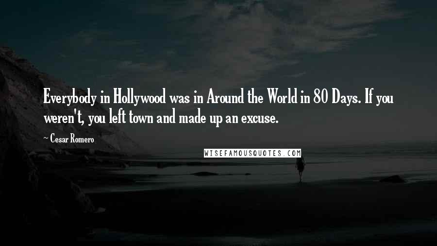 Cesar Romero Quotes: Everybody in Hollywood was in Around the World in 80 Days. If you weren't, you left town and made up an excuse.