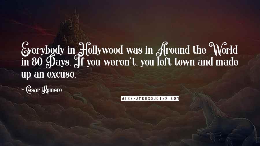 Cesar Romero Quotes: Everybody in Hollywood was in Around the World in 80 Days. If you weren't, you left town and made up an excuse.