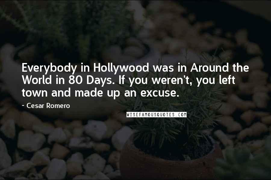 Cesar Romero Quotes: Everybody in Hollywood was in Around the World in 80 Days. If you weren't, you left town and made up an excuse.