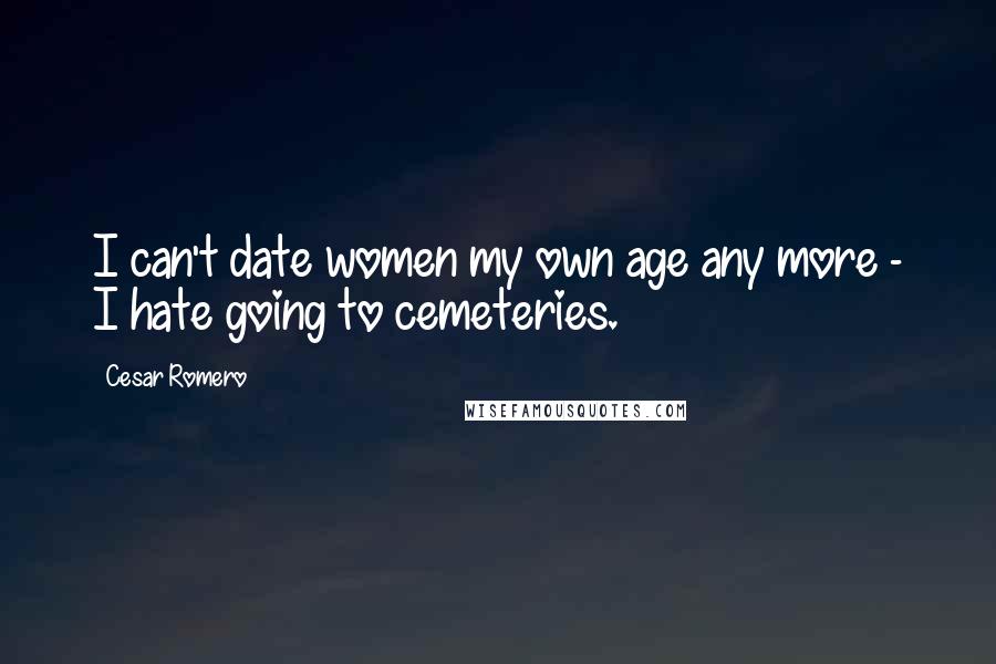 Cesar Romero Quotes: I can't date women my own age any more - I hate going to cemeteries.