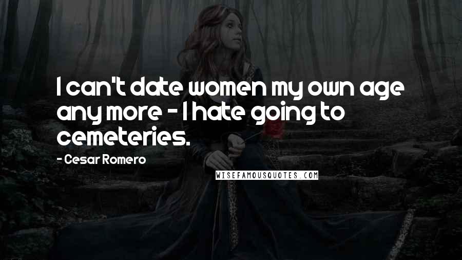 Cesar Romero Quotes: I can't date women my own age any more - I hate going to cemeteries.