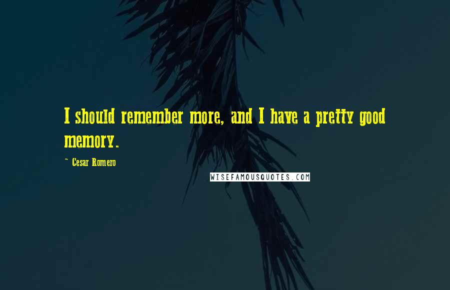 Cesar Romero Quotes: I should remember more, and I have a pretty good memory.