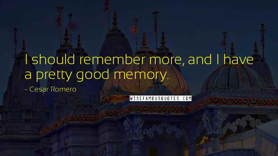 Cesar Romero Quotes: I should remember more, and I have a pretty good memory.