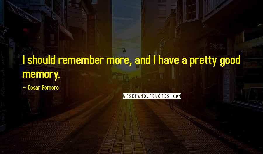 Cesar Romero Quotes: I should remember more, and I have a pretty good memory.