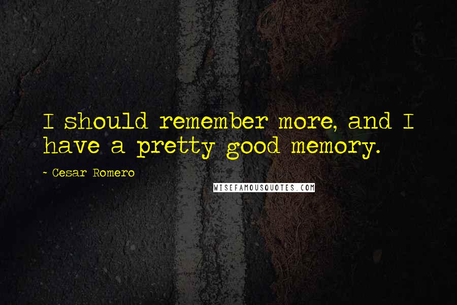 Cesar Romero Quotes: I should remember more, and I have a pretty good memory.