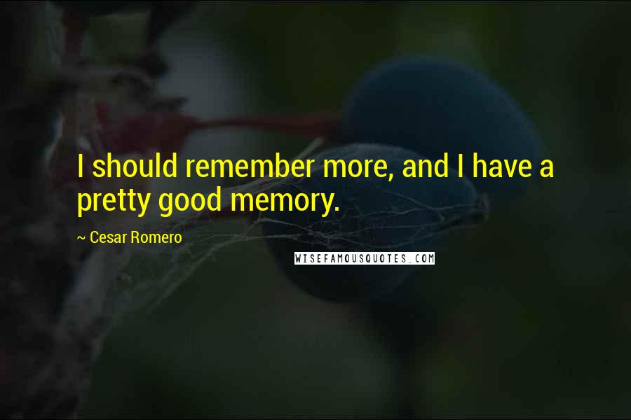 Cesar Romero Quotes: I should remember more, and I have a pretty good memory.