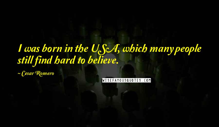 Cesar Romero Quotes: I was born in the USA, which many people still find hard to believe.