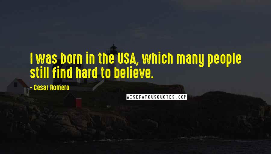 Cesar Romero Quotes: I was born in the USA, which many people still find hard to believe.