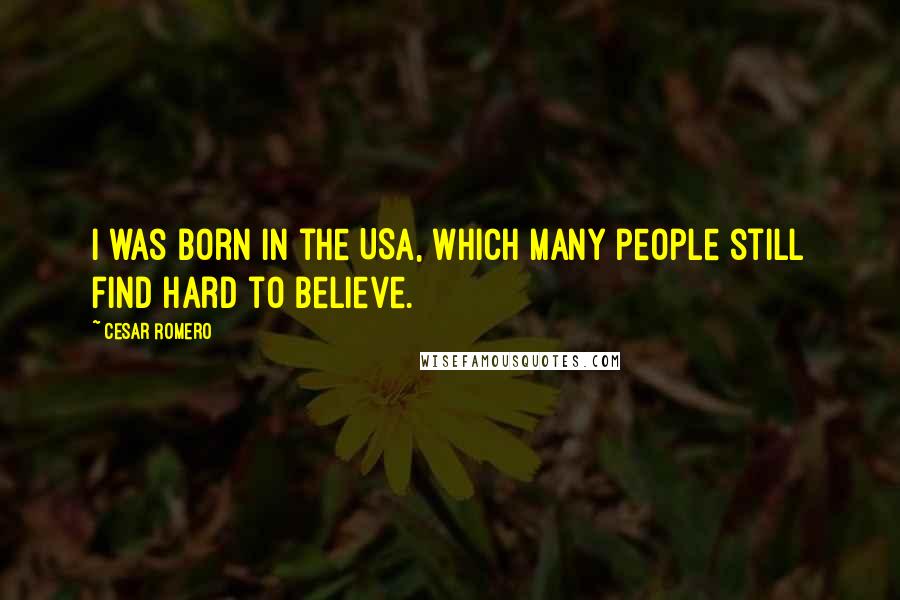 Cesar Romero Quotes: I was born in the USA, which many people still find hard to believe.