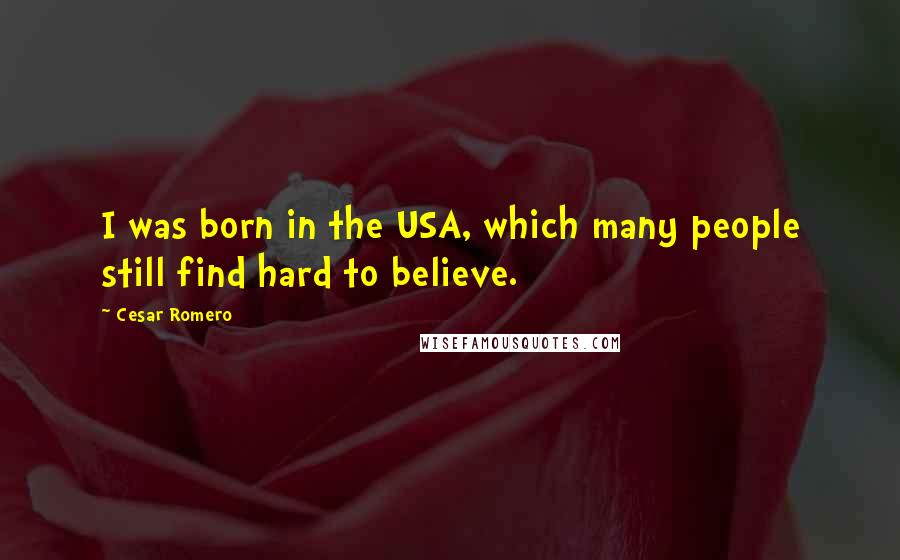 Cesar Romero Quotes: I was born in the USA, which many people still find hard to believe.