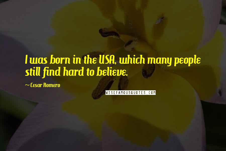 Cesar Romero Quotes: I was born in the USA, which many people still find hard to believe.