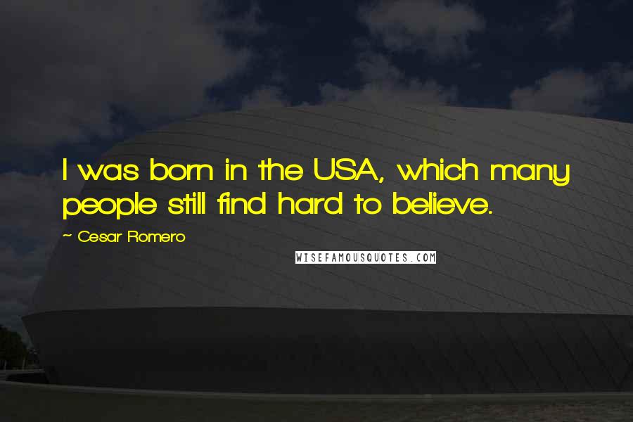 Cesar Romero Quotes: I was born in the USA, which many people still find hard to believe.