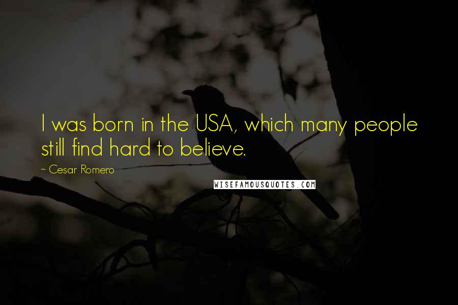 Cesar Romero Quotes: I was born in the USA, which many people still find hard to believe.
