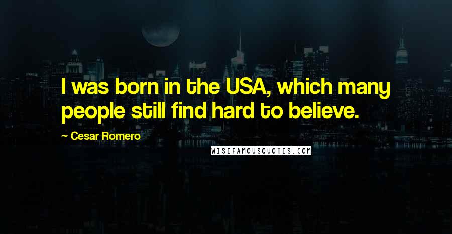 Cesar Romero Quotes: I was born in the USA, which many people still find hard to believe.