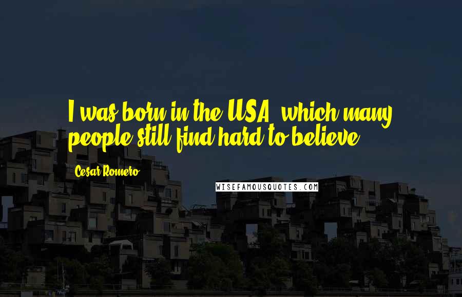 Cesar Romero Quotes: I was born in the USA, which many people still find hard to believe.