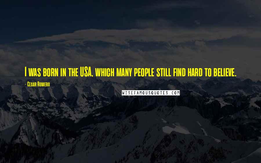 Cesar Romero Quotes: I was born in the USA, which many people still find hard to believe.