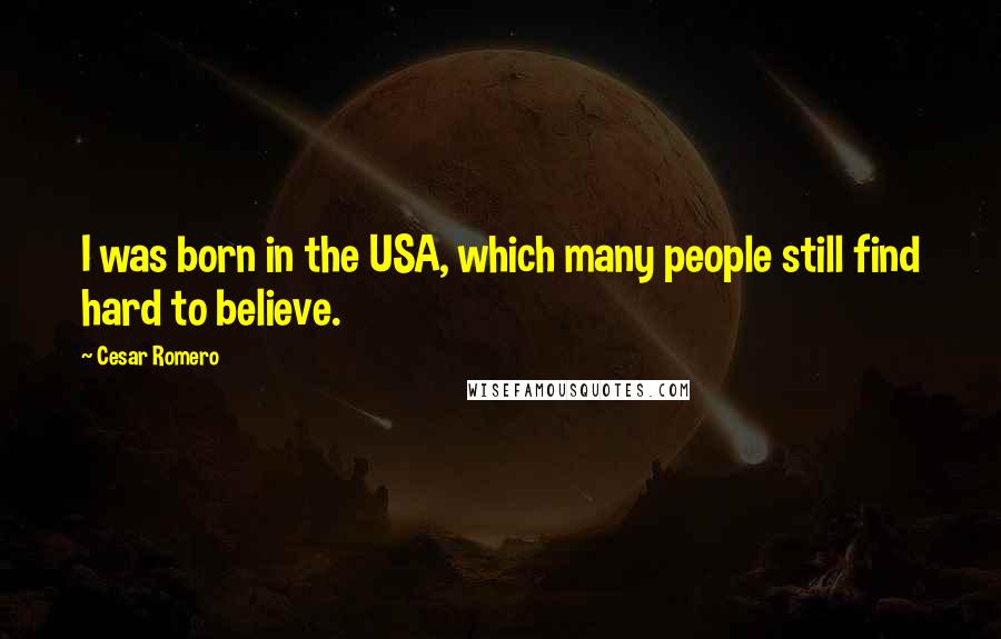 Cesar Romero Quotes: I was born in the USA, which many people still find hard to believe.