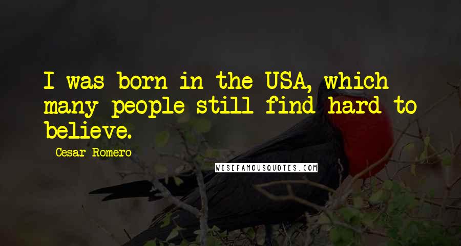 Cesar Romero Quotes: I was born in the USA, which many people still find hard to believe.