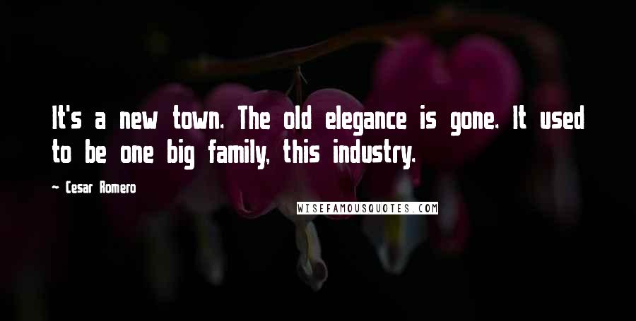 Cesar Romero Quotes: It's a new town. The old elegance is gone. It used to be one big family, this industry.