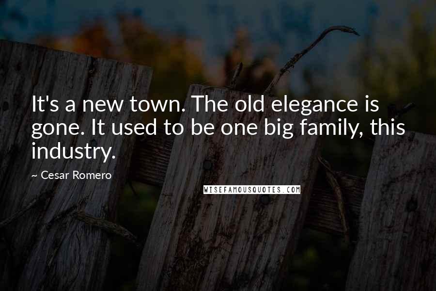Cesar Romero Quotes: It's a new town. The old elegance is gone. It used to be one big family, this industry.