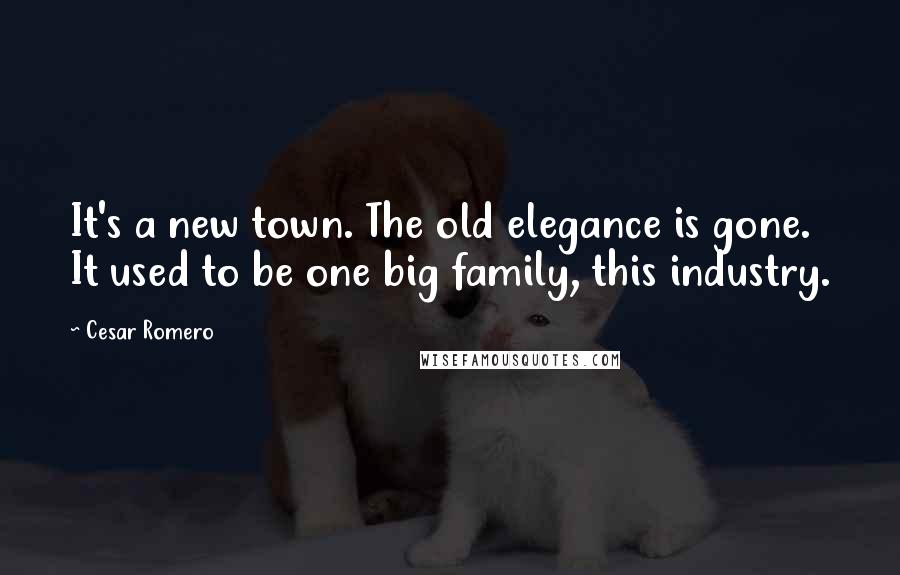 Cesar Romero Quotes: It's a new town. The old elegance is gone. It used to be one big family, this industry.