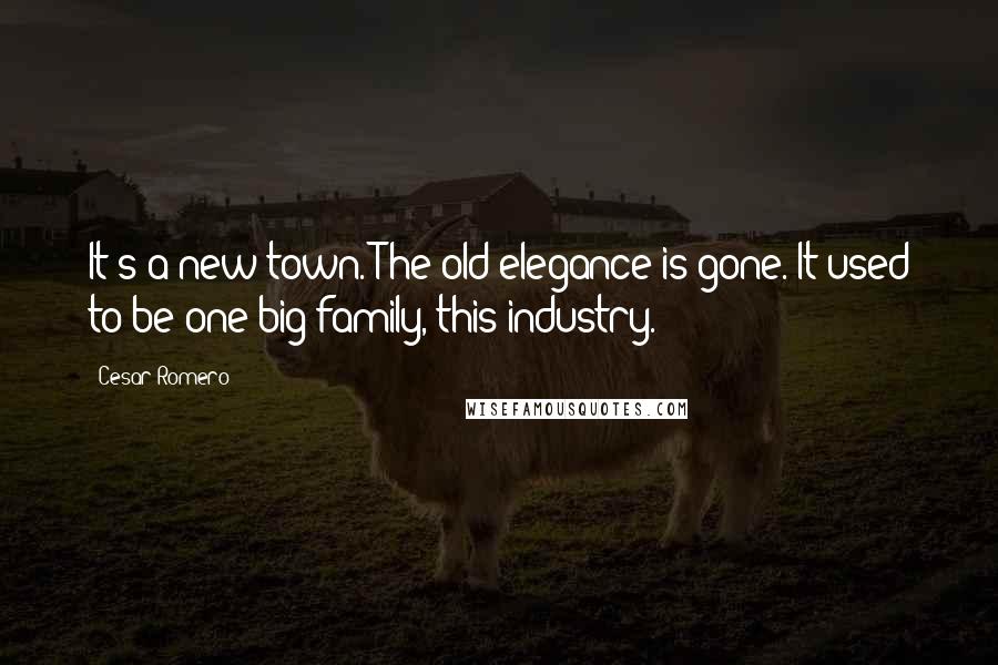 Cesar Romero Quotes: It's a new town. The old elegance is gone. It used to be one big family, this industry.