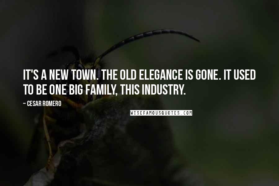 Cesar Romero Quotes: It's a new town. The old elegance is gone. It used to be one big family, this industry.