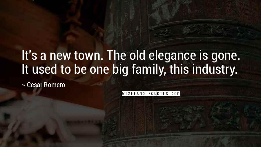 Cesar Romero Quotes: It's a new town. The old elegance is gone. It used to be one big family, this industry.