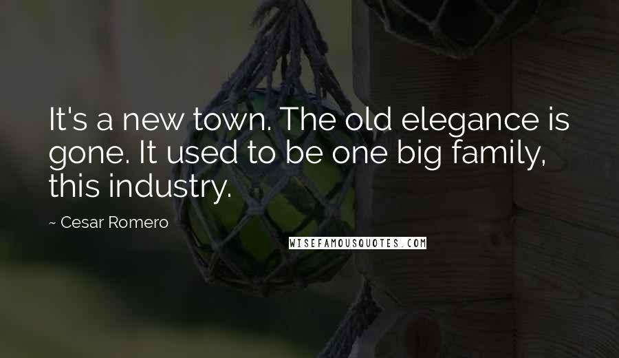 Cesar Romero Quotes: It's a new town. The old elegance is gone. It used to be one big family, this industry.
