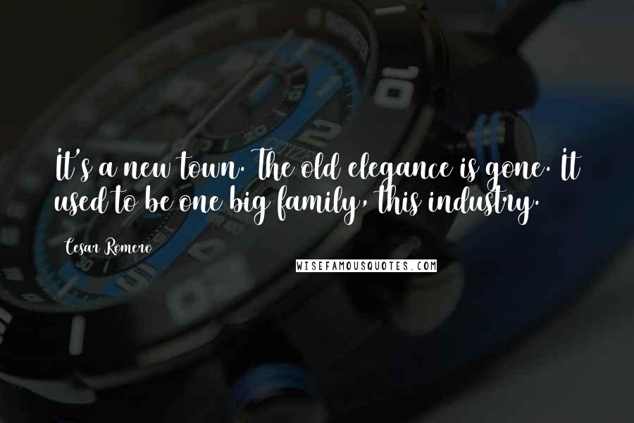Cesar Romero Quotes: It's a new town. The old elegance is gone. It used to be one big family, this industry.