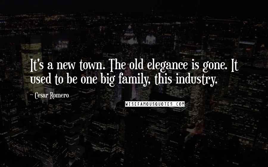 Cesar Romero Quotes: It's a new town. The old elegance is gone. It used to be one big family, this industry.
