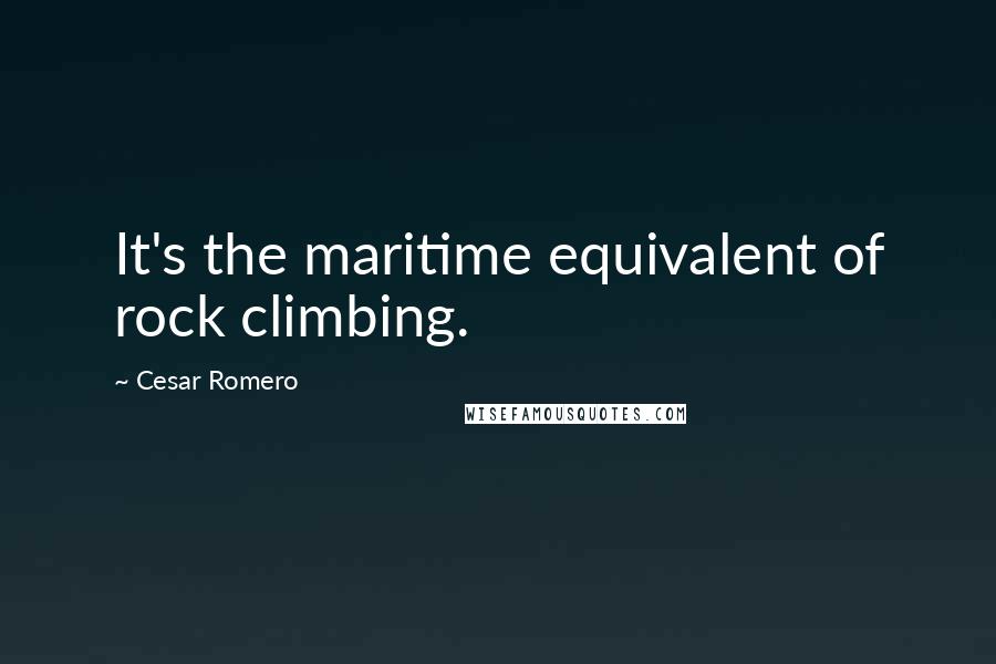 Cesar Romero Quotes: It's the maritime equivalent of rock climbing.