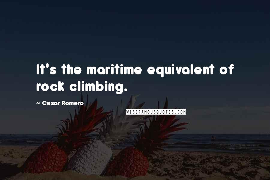 Cesar Romero Quotes: It's the maritime equivalent of rock climbing.