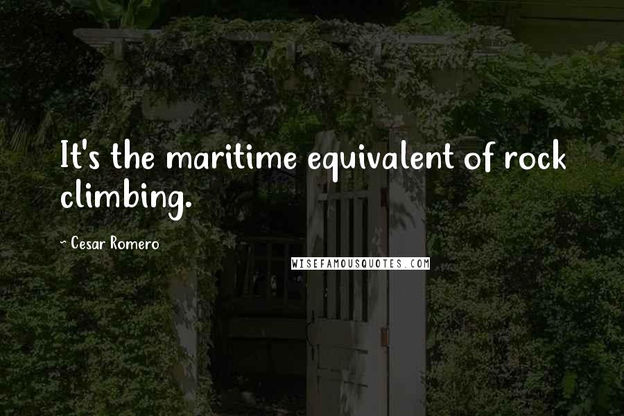 Cesar Romero Quotes: It's the maritime equivalent of rock climbing.