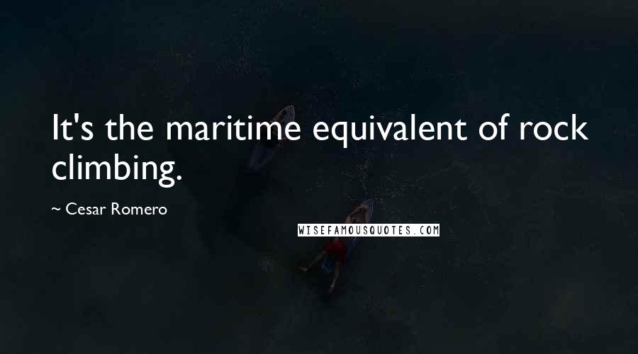 Cesar Romero Quotes: It's the maritime equivalent of rock climbing.