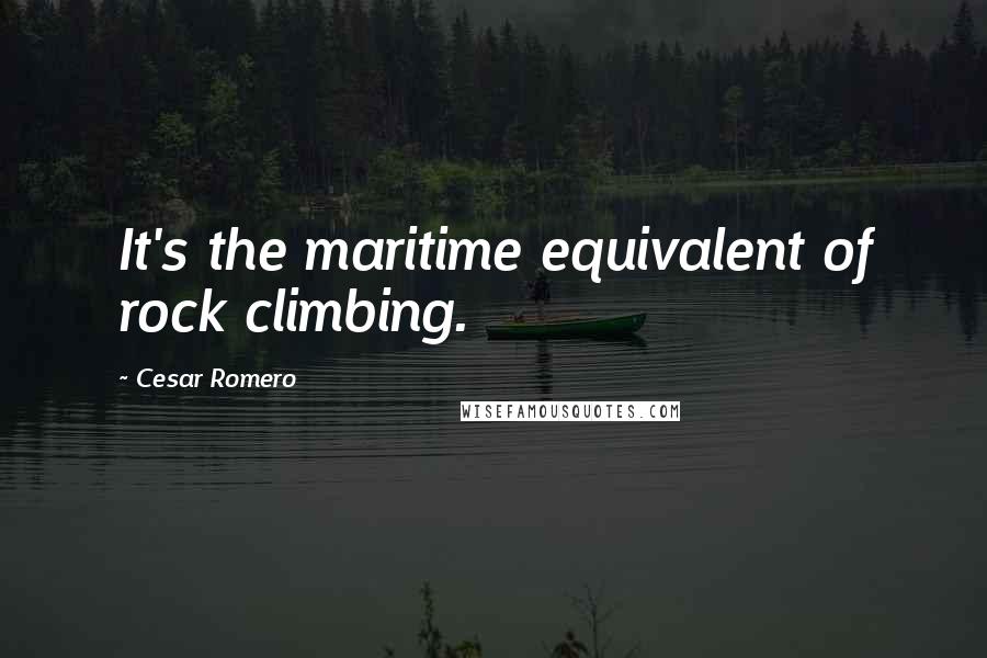 Cesar Romero Quotes: It's the maritime equivalent of rock climbing.