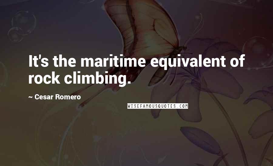 Cesar Romero Quotes: It's the maritime equivalent of rock climbing.