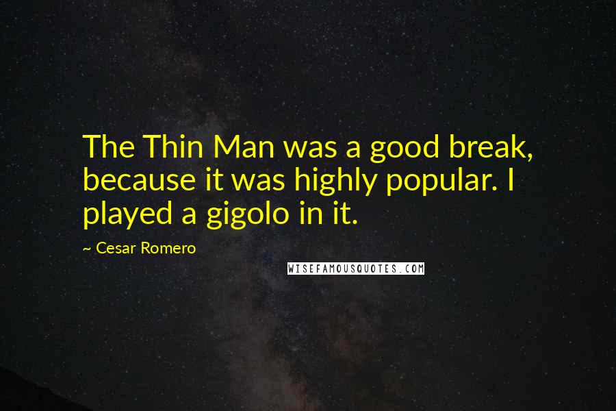 Cesar Romero Quotes: The Thin Man was a good break, because it was highly popular. I played a gigolo in it.