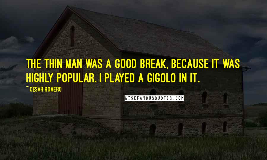 Cesar Romero Quotes: The Thin Man was a good break, because it was highly popular. I played a gigolo in it.