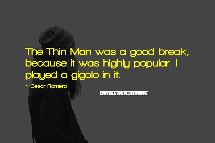 Cesar Romero Quotes: The Thin Man was a good break, because it was highly popular. I played a gigolo in it.