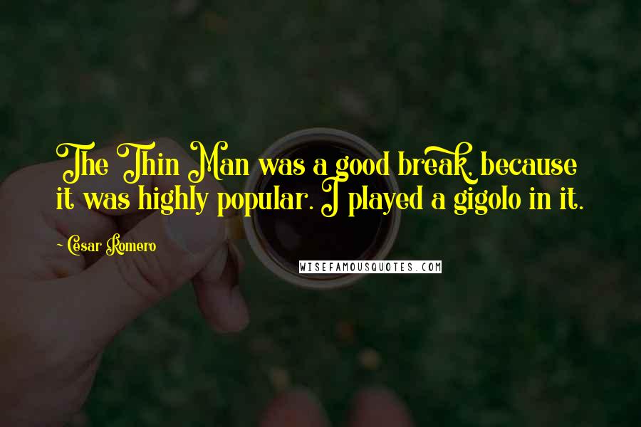 Cesar Romero Quotes: The Thin Man was a good break, because it was highly popular. I played a gigolo in it.