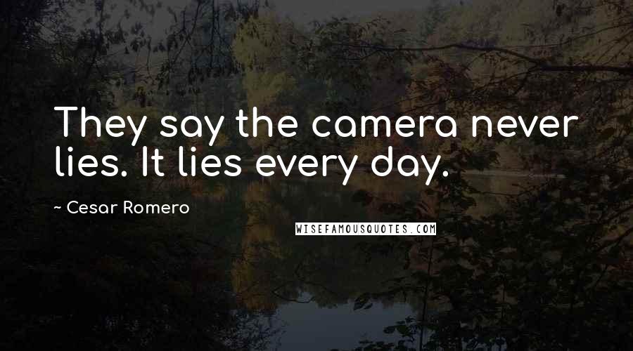 Cesar Romero Quotes: They say the camera never lies. It lies every day.