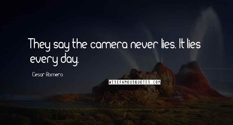 Cesar Romero Quotes: They say the camera never lies. It lies every day.