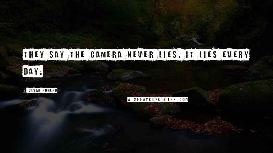 Cesar Romero Quotes: They say the camera never lies. It lies every day.