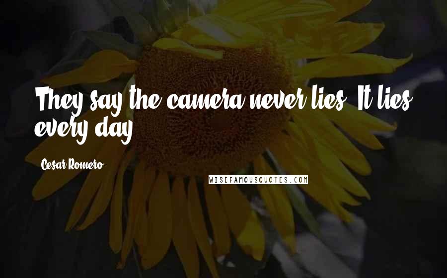 Cesar Romero Quotes: They say the camera never lies. It lies every day.